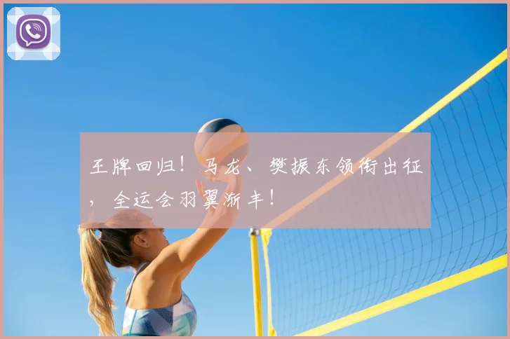 王牌回归！马龙、樊振东领衔出征，全运会羽翼渐丰！