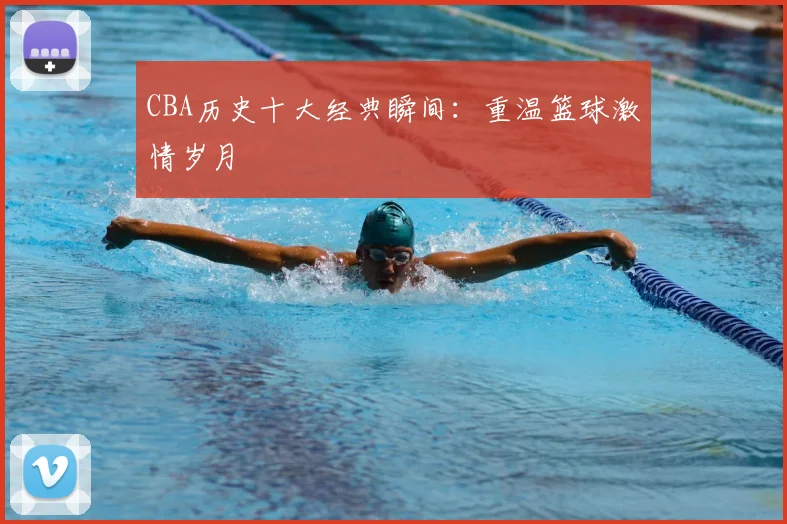 CBA历史十大经典瞬间：重温篮球激情岁月