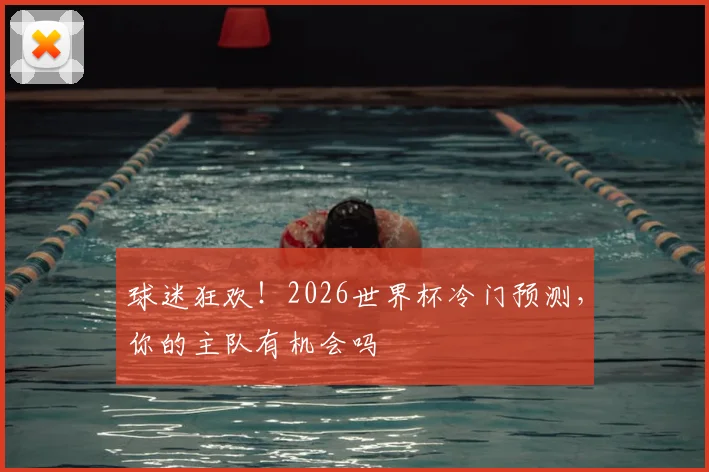 球迷狂欢！2026世界杯冷门预测，你的主队有机会吗