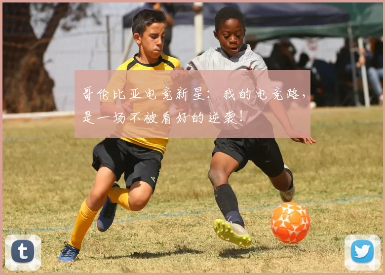 哥伦比亚电竞新星：我的电竞路，是一场不被看好的逆袭！