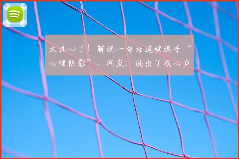 太扎心了！解说一句话道破选手“心理阴影”，网友：说出了我心声