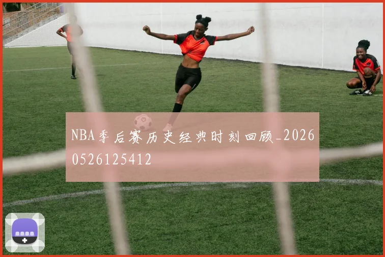 NBA季后赛历史经典时刻回顾_20260526125412