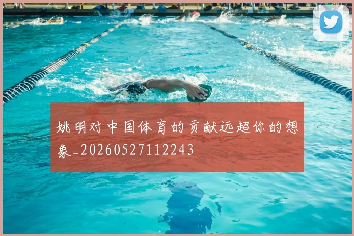 姚明对中国体育的贡献远超你的想象_20260527112243