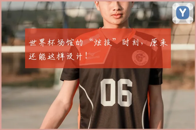 世界杯场馆的“炫技”时刻，原来还能这样设计！