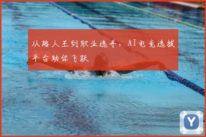 从路人王到职业选手，AI电竞选拔平台助你飞跃