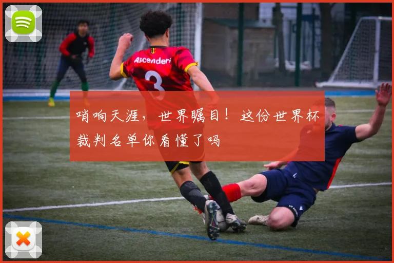 哨响天涯，世界瞩目！这份世界杯裁判名单你看懂了吗