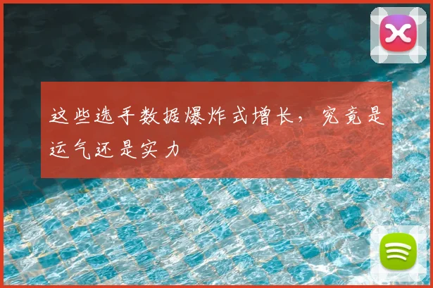 这些选手数据爆炸式增长，究竟是运气还是实力