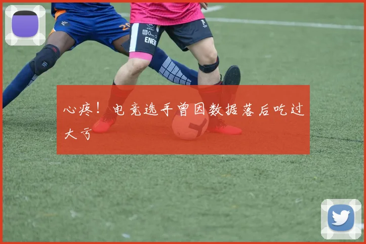 心疼！电竞选手曾因数据落后吃过大亏