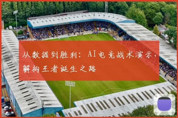 从数据到胜利：AI电竞战术演示，解构王者诞生之路