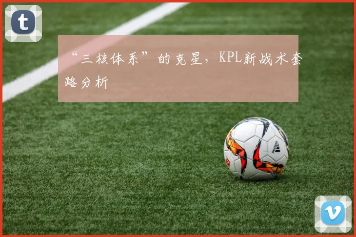 “三核体系”的克星，KPL新战术套路分析