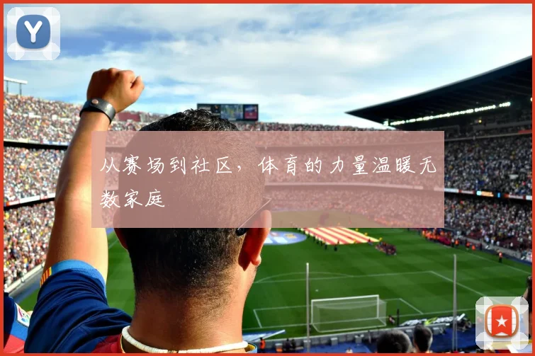 从赛场到社区，体育的力量温暖无数家庭