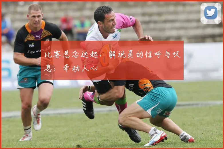 比赛悬念迭起，解说员的惊呼与叹息，牵动人心