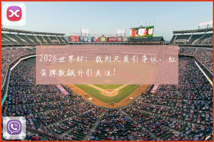 2026世界杯：裁判尺度引争议，红黄牌数飙升引关注！