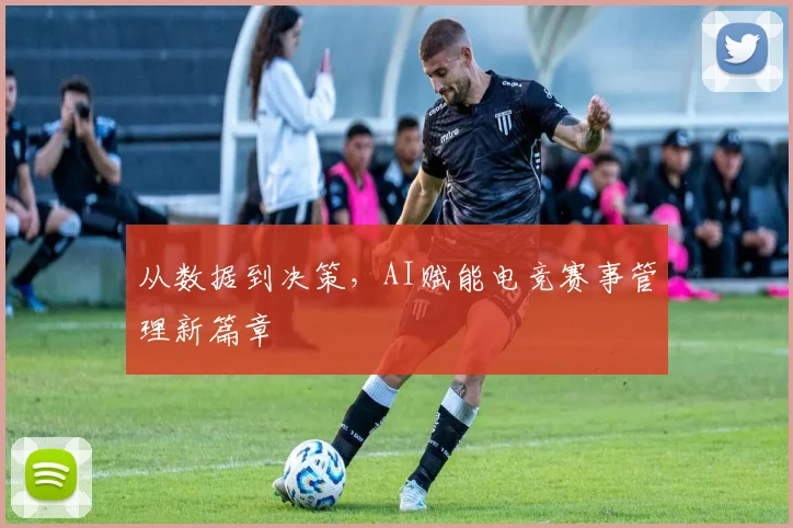 从数据到决策，AI赋能电竞赛事管理新篇章