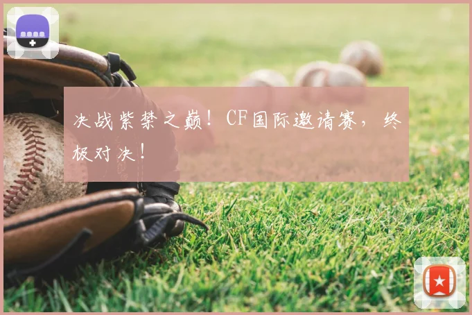 决战紫禁之巅！CF国际邀请赛，终极对决！