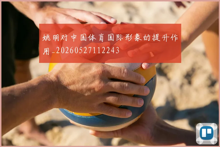 姚明对中国体育国际形象的提升作用_20260527112243