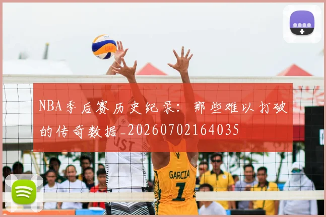 NBA季后赛历史纪录：那些难以打破的传奇数据_20260702164035