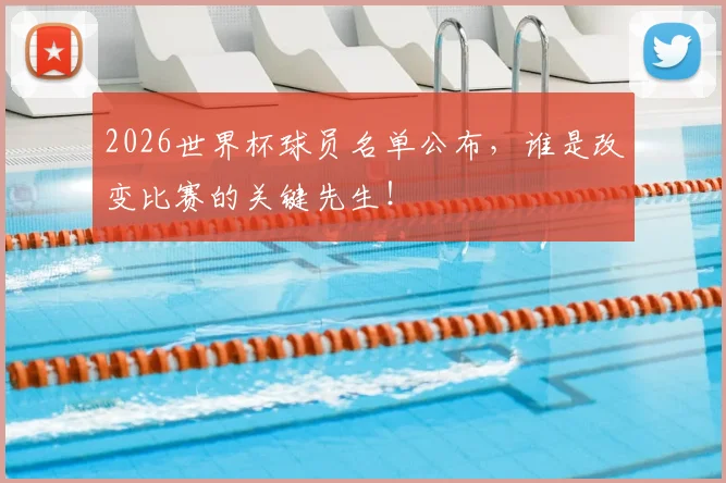 2026世界杯球员名单公布，谁是改变比赛的关键先生！