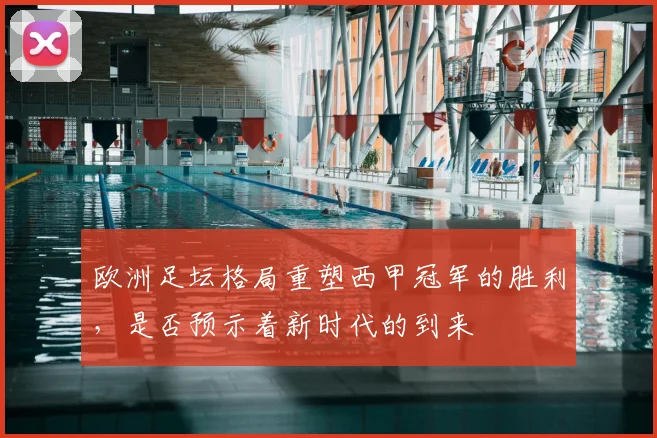 欧洲足坛格局重塑西甲冠军的胜利，是否预示着新时代的到来