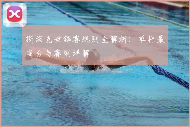 斯诺克世锦赛规则全解析：单杆最高分与赛制详解