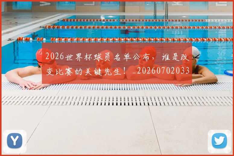 2026世界杯球员名单公布，谁是改变比赛的关键先生！_20260702033620