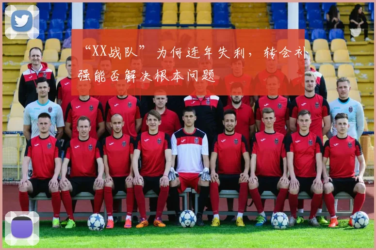 “XX战队”为何连年失利，转会补强能否解决根本问题