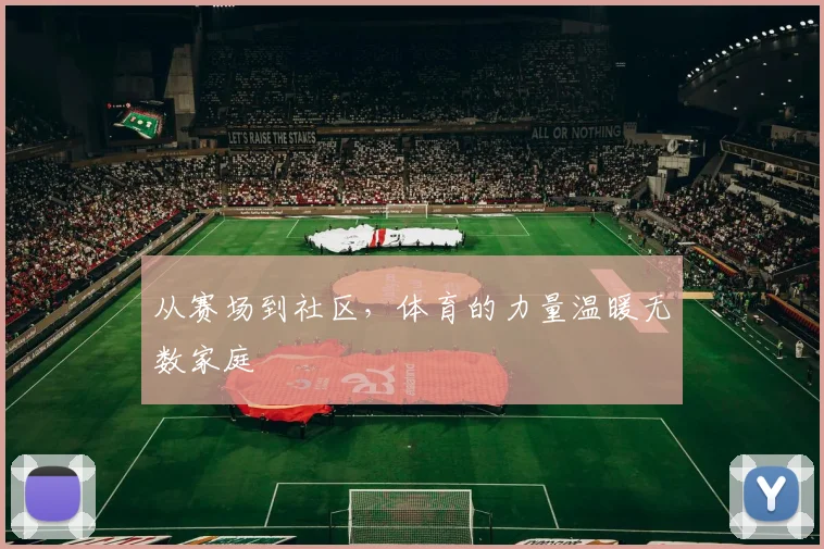 从赛场到社区，体育的力量温暖无数家庭