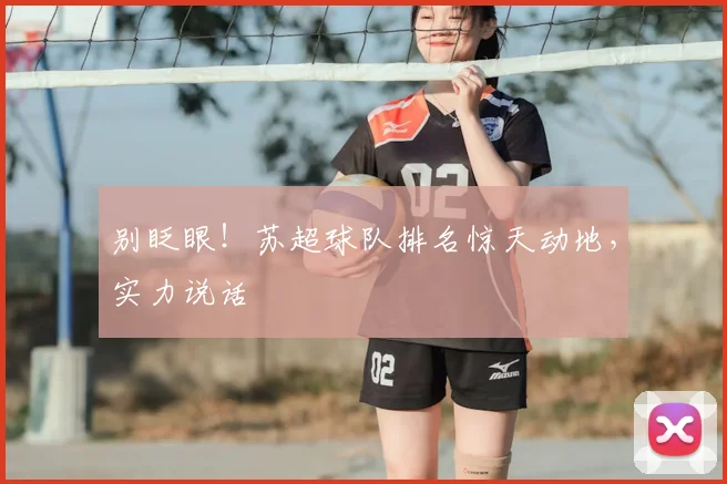 别眨眼！苏超球队排名惊天动地，实力说话
