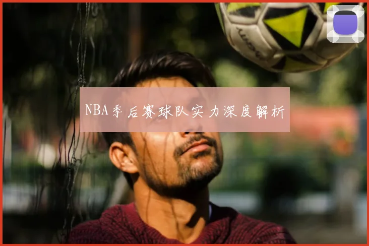 NBA季后赛球队实力深度解析